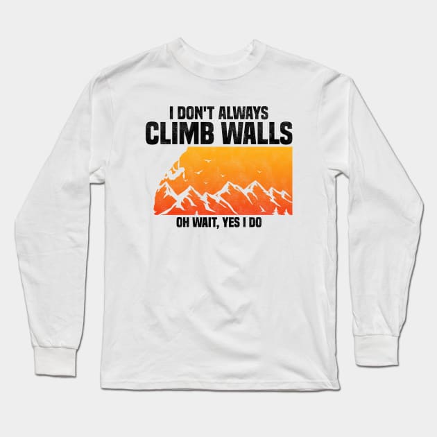 I Don't Always Climb Walls Oh Wait Yes I Do, Funny Quote For Rock Climbing Sport Lover Long Sleeve T-Shirt by BenTee